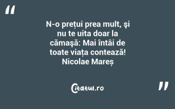 N-o preţui prea mult, şi nu te uita doar la cămaşă: Mai întâi de toate viaţa contează! Nicolae Mareș...