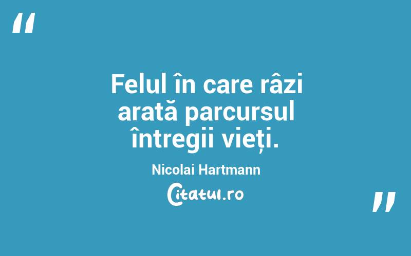 Felul în care râzi arată parcursul întregii vieţi. Nicolai Hartmann
