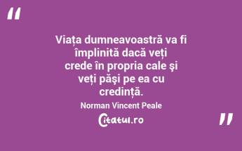 Viaţa dumneavoastră va fi împlinită dacă veţi crede în propria cale şi veţi păşi pe ea cu credinţă. Norman Vincent Peale...