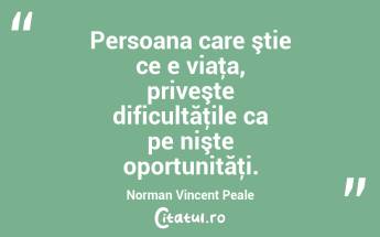 Persoana care ştie ce e viaţa, priveşte dificultăţile ca pe nişte oportunităţi. Norman Vincent Peale...