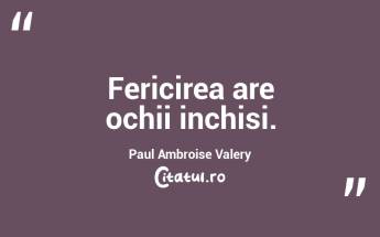 Fericirea are ochii inchisi. Paul Ambroise Valery...