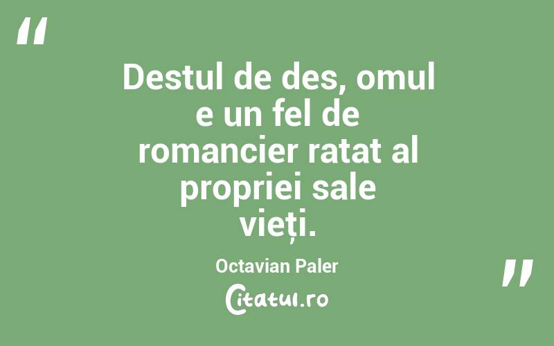 Destul de des, omul e un fel de romancier ratat al propriei sale vieţi. Octavian Paler

