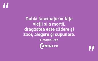 Dublă fascinaţie în faţa vieţii şi a morţii, dragostea este cădere şi zbor, alegere şi supunere. Octavio Paz...