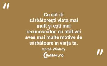 Cu cât îţi sărbătoreşti viaţa mai mult şi eşti mai recunoscător, cu atât vei avea mai multe motive de sărbătoare în viaţa ta. Oprah Winfrey...