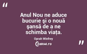 Anul Nou ne aduce bucurie şi o nouă şansă de a ne schimba viaţa. Oprah Winfrey...