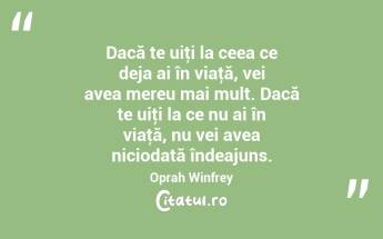 Dacă te uiţi la ceea ce deja ai în viaţă, vei avea mereu mai mult. Dacă te uiţi la ce nu ai în viaţă, nu vei avea niciodată îndeajuns. Oprah Winfrey...