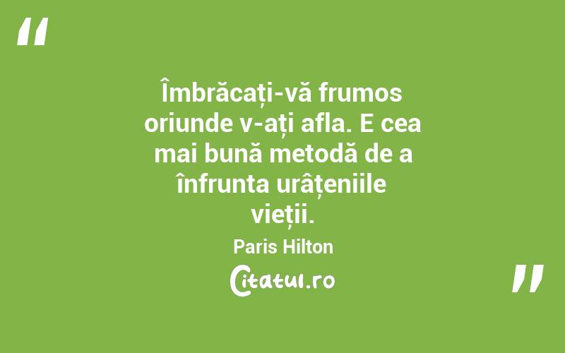 Îmbrăcaţi-vă frumos oriunde v-aţi afla. E cea mai bună metodă de a înfrunta urâţeniile vieţii. Paris Hilton