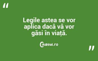 Legile astea se vor aplica dacă vă vor găsi în viaţă. ...