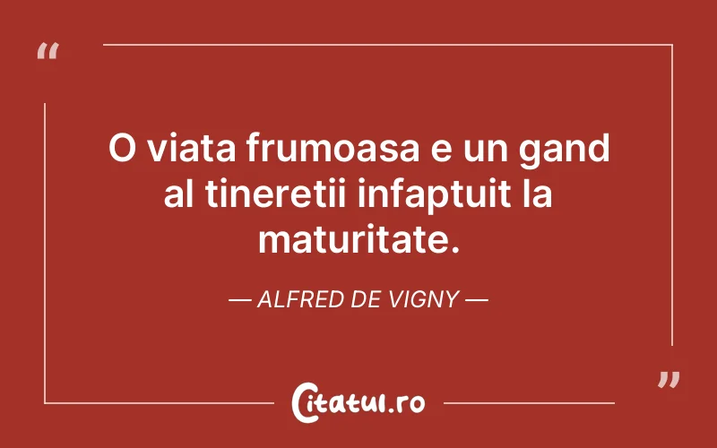 O viata frumoasa e un gand al tineretii infaptuit la maturitate.  Alfred de Vigny