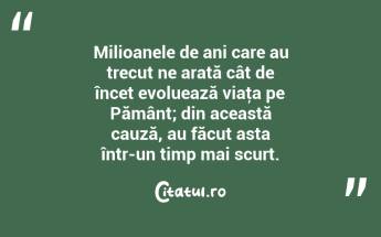 Milioanele de ani care au trecut ne arată cât de încet evoluează viaţa pe Pământ; din această cauză, au făcut asta într-un timp mai scurt. ...