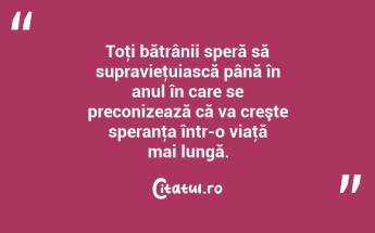 Toţi bătrânii speră să supravieţuiască până în anul în care se preconizează că va creşte speranţa într-o viaţă mai lungă. ...