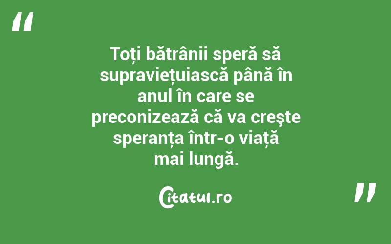 Toţi bătrânii speră să supravieţuiască până în anul în care se preconizează că va creşte speranţa într-o viaţă mai lungă. 
