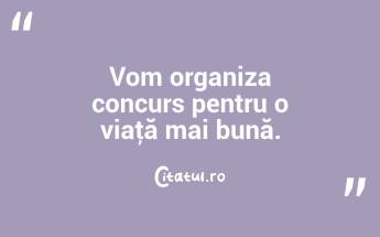 Vom organiza concurs pentru o viaţă mai bună. ...