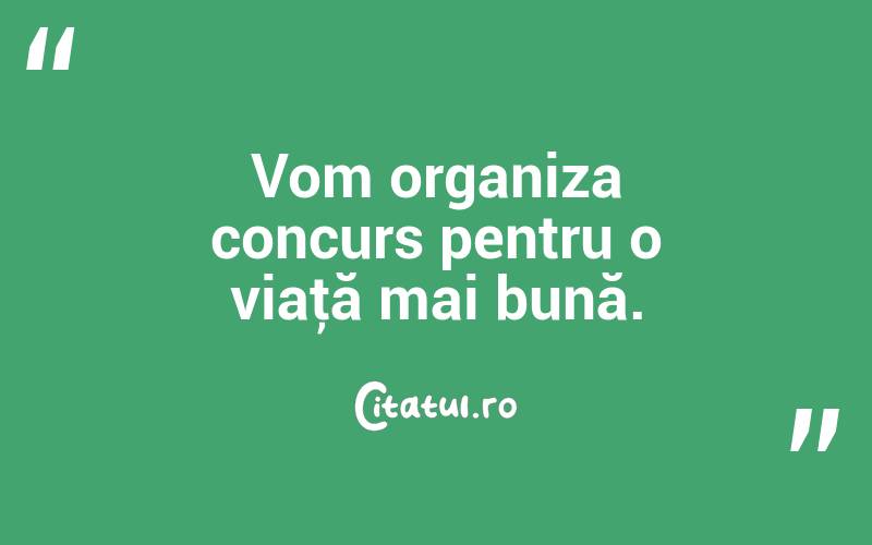 Vom organiza concurs pentru o viaţă mai bună. 