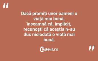 Dacă promiţi unor oameni o viaţă mai bună, înseamnă că, implicit, recunoşti că aceştia n-au dus niciodată o viaţă mai bună. ...