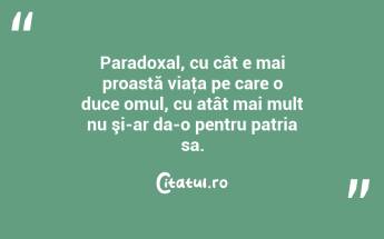 Paradoxal, cu cât e mai proastă viaţa pe care o duce omul, cu atât mai mult nu şi-ar da-o pentru patria sa. ...