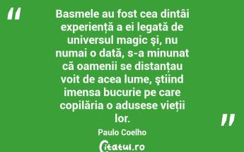 Basmele au fost cea dintâi experienţă a ei legată de universul magic şi, nu numai o dată, s-a minunat că oamenii se distanţau voit de acea lume, ştiind imensa bucurie pe care copilăria o adusese vieţii lor. Paulo Coelho...