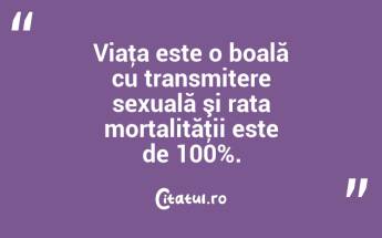 Viaţa este o boală cu transmitere sexuală şi rata mortalităţii este de 100%. ...