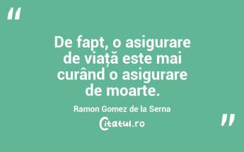 De fapt, o asigurare de viaţă este mai curând o asigurare de moarte. Ramon Gomez de la Serna...