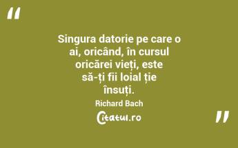 Singura datorie pe care o ai, oricând, în cursul oricărei vieţi, este să-ţi fii loial ţie însuţi. Richard Bach...