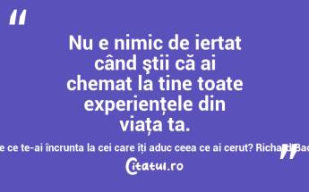Nu e nimic de iertat când ştii că ai chemat la tine toate experienţele din viaţa ta. De ce te-ai încrunta la cei care îţi aduc ceea ce ai cerut? Richard Bach...