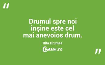 Drumul spre noi înşine este cel mai anevoios drum. Rita Drumes...