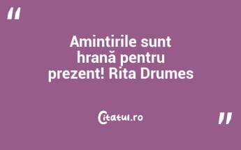 Amintirile sunt hrană pentru prezent! Rita Drumes...