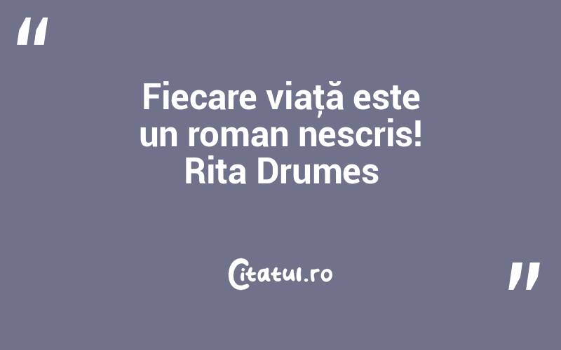 Fiecare viaţă este un roman nescris! Rita Drumes

