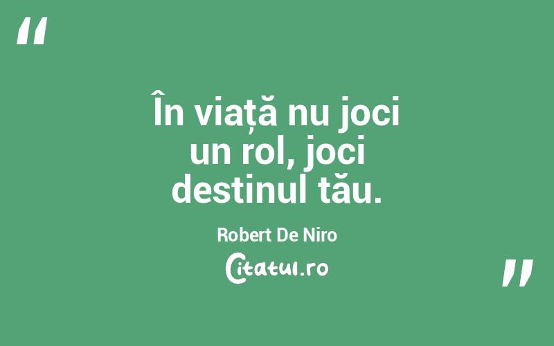 În viaţă nu joci un rol, joci destinul tău. Robert De Niro