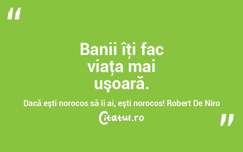 Banii îţi fac viaţa mai uşoară. Dacă eşti norocos să îi ai, eşti norocos! Robert De Niro