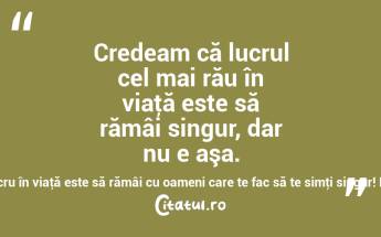 Credeam că lucrul cel mai rău în viaţă este să rămâi singur, dar nu e aşa. Cel mai rău lucru în viaţă este să rămâi cu oameni care te fac să te simţi singur! Robin Williams...