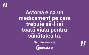 Actoria e ca un medicament pe care trebuie să-l iei toată viaţa pentru sănătatea ta. Şerban Ionescu...