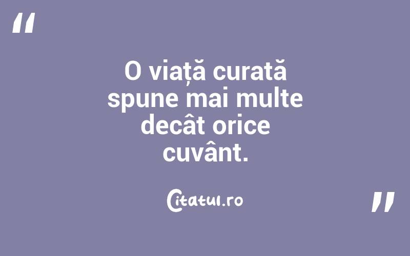 O viaţă curată spune mai multe decât orice cuvânt. 

