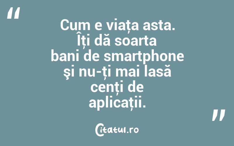 Cum e viaţa asta. Îţi dă soarta bani de smartphone şi nu-ţi mai lasă cenţi de aplicaţii. 
