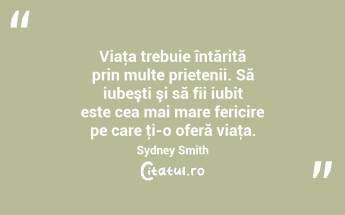 Viaţa trebuie întărită prin multe prietenii. Să iubeşti şi să fii iubit este cea mai mare fericire pe care ţi-o oferă viaţa. Sydney Smith...