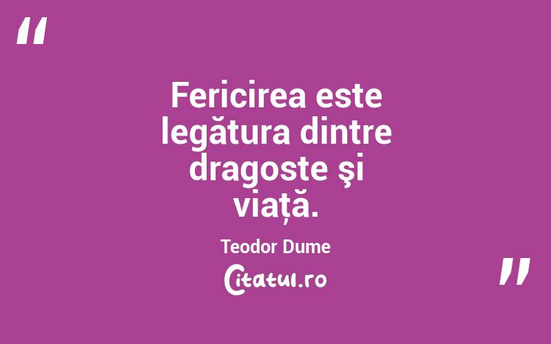 Fericirea este legătura dintre dragoste şi viaţă. Teodor Dume
