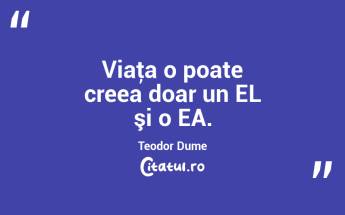 Viaţa o poate creea doar un EL şi o EA. Teodor Dume...