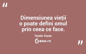 Dimensiunea vieţii o poate defini omul prin ceea ce face. Teodor Dume...