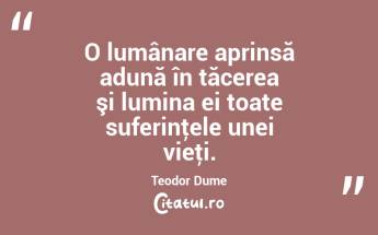 O lumânare aprinsă adună în tăcerea şi lumina ei toate suferinţele unei vieţi. Teodor Dume...