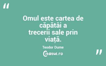 Omul este cartea de căpătâi a trecerii sale prin viaţă. Teodor Dume...