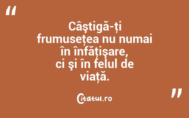 Câştigă-ţi frumuseţea nu numai în înfăţişare, ci şi în felul de viaţă. 
