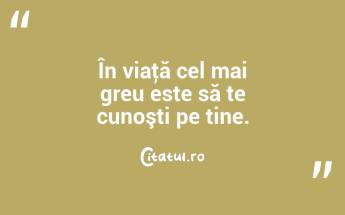În viaţă cel mai greu este să te cunoşti pe tine. ...