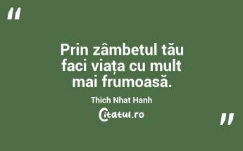 Prin zâmbetul tău faci viaţa cu mult mai frumoasă. Thich Nhat Hanh...