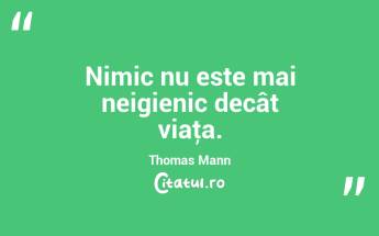 Nimic nu este mai neigienic decât viaţa. Thomas Mann...