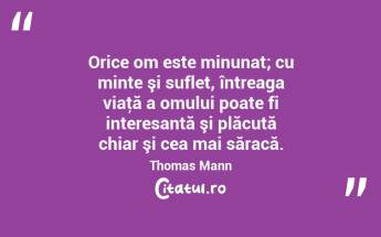 Orice om este minunat; cu minte şi suflet, întreaga viaţă a omului poate fi interesantă şi plăcută chiar şi cea mai săracă. Thomas Mann...