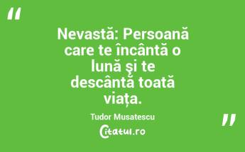 Nevastă: Persoană care te încântă o lună şi te descântă toată viaţa. Tudor Musatescu...