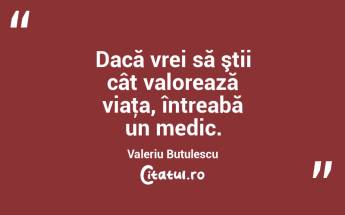 Dacă vrei să ştii cât valorează viaţa, întreabă un medic. Valeriu Butulescu...