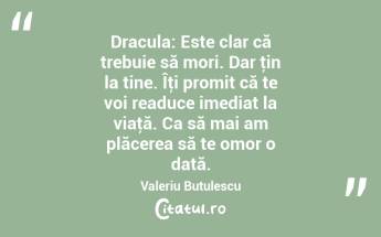 Dracula: Este clar că trebuie să mori. Dar ţin la tine. Îţi promit că te voi readuce imediat la viaţă. Ca să mai am plăcerea să te omor o dată. Valeriu Butulescu...