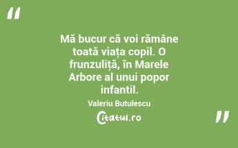 Mă bucur că voi rămâne toată viaţa copil. O frunzuliţă, în Marele Arbore al unui popor infantil. Valeriu Butulescu...