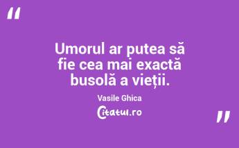 Umorul ar putea să fie cea mai exactă busolă a vieţii. Vasile Ghica...
